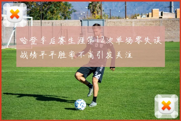 哈登季后赛生涯第12次单场零失误战绩平平胜率不高引发关注