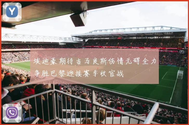 埃迪豪期待吉马良斯伤情无碍全力争胜巴黎迎接赛季收官战