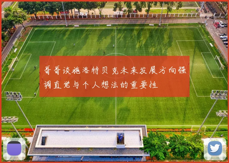 哥哥谈施洛特贝克未来发展方向强调直觉与个人想法的重要性