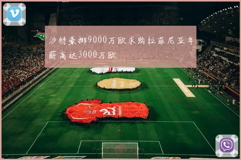 沙特豪掷9000万欧求购拉菲尼亚年薪高达3000万欧