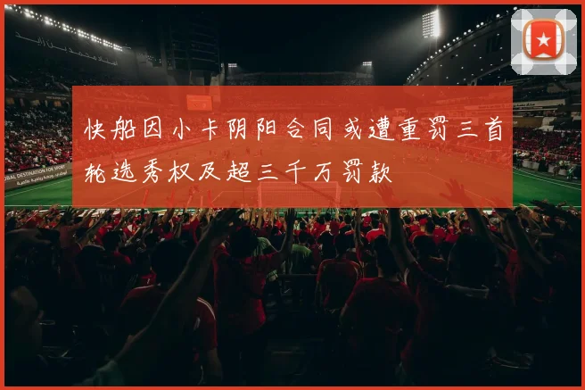 快船因小卡阴阳合同或遭重罚三首轮选秀权及超三千万罚款