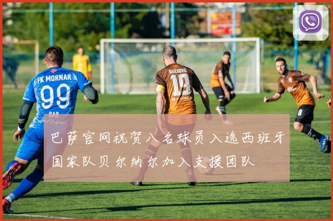 巴萨官网祝贺八名球员入选西班牙国家队贝尔纳尔加入支援团队