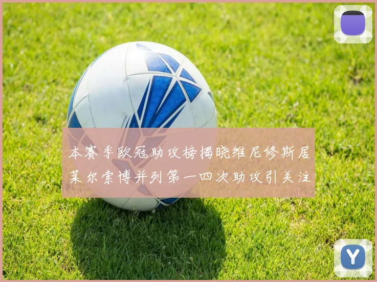本赛季欧冠助攻榜揭晓维尼修斯居莱尔索博并列第一四次助攻引关注