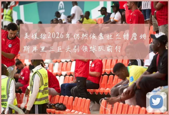 美媒称2026年仍然依靠杜兰特詹姆斯库里三巨头引领球队前行