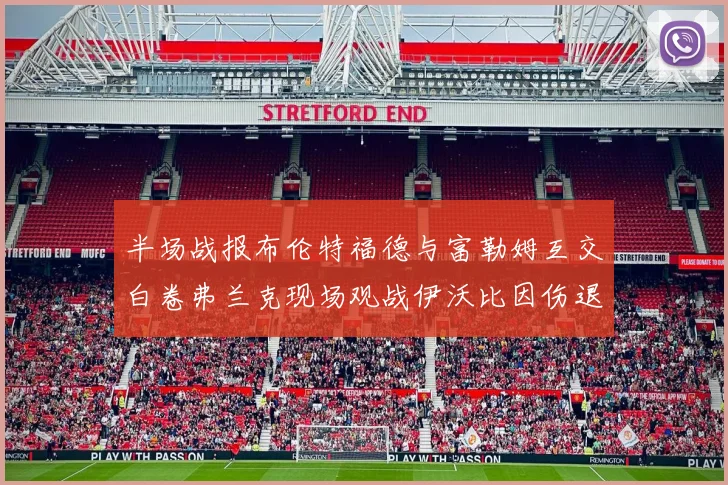 半场战报布伦特福德与富勒姆互交白卷弗兰克现场观战伊沃比因伤退场