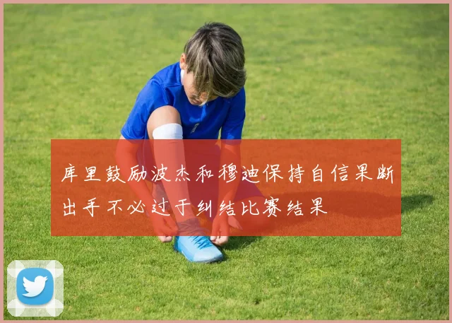 库里鼓励波杰和穆迪保持自信果断出手不必过于纠结比赛结果