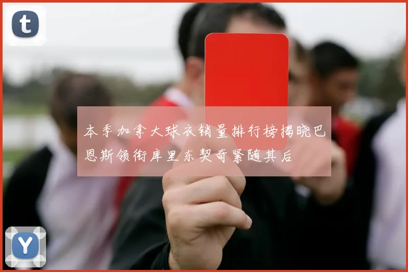 本季加拿大球衣销量排行榜揭晓巴恩斯领衔库里东契奇紧随其后