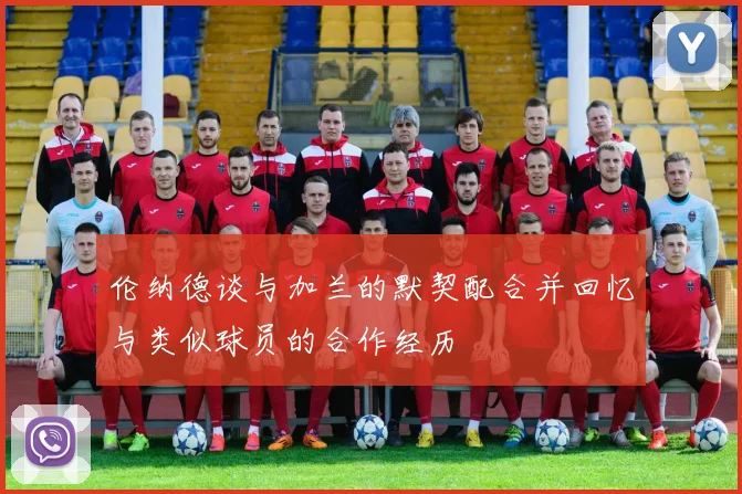 伦纳德谈与加兰的默契配合并回忆与类似球员的合作经历