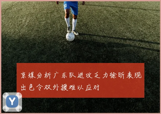 京媒分析广东队进攻乏力徐昕表现出色令双外援难以应对