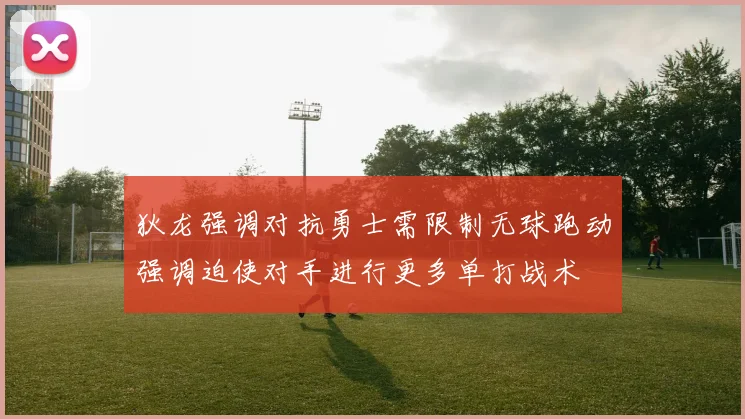 狄龙强调对抗勇士需限制无球跑动强调迫使对手进行更多单打战术
