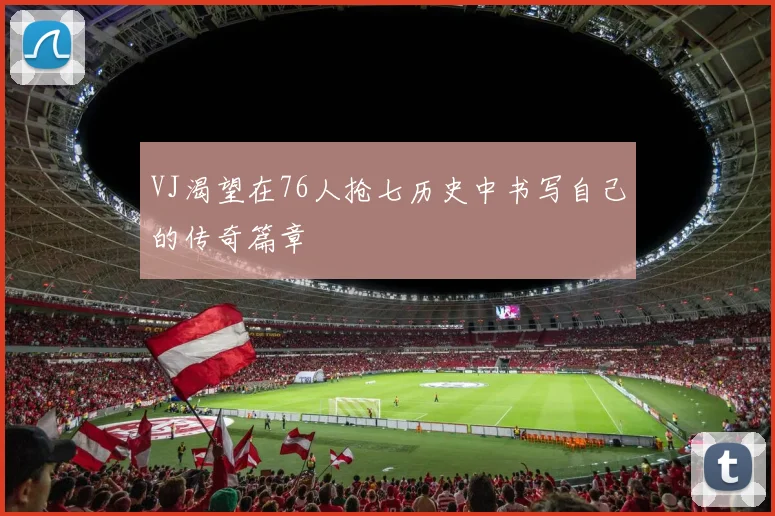 VJ渴望在76人抢七历史中书写自己的传奇篇章