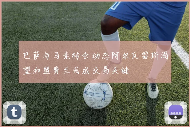 巴萨与马竞转会动态阿尔瓦雷斯渴望加盟费兰或成交易关键