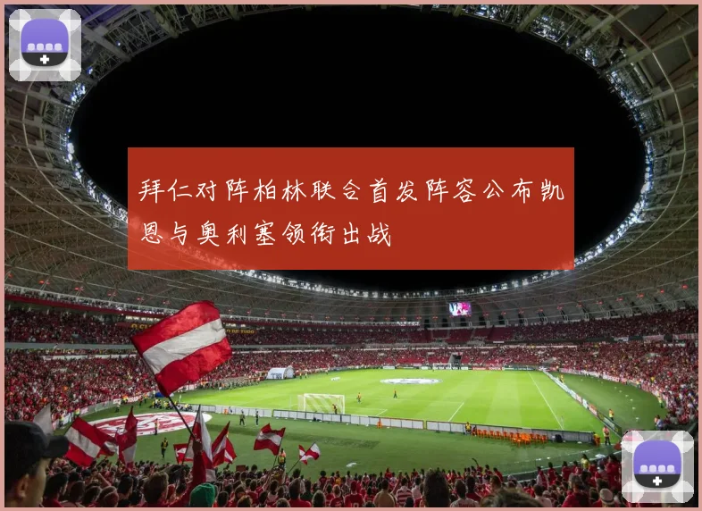 拜仁对阵柏林联合首发阵容公布凯恩与奥利塞领衔出战
