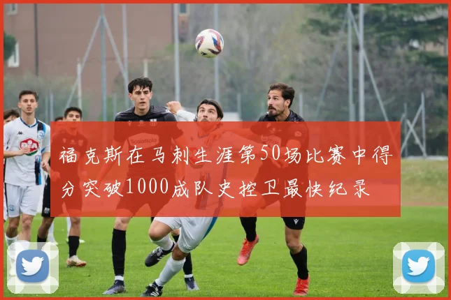 福克斯在马刺生涯第50场比赛中得分突破1000成队史控卫最快纪录