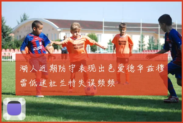 湖人近期防守表现出色爱德华兹穆雷低迷杜兰特失误频频
