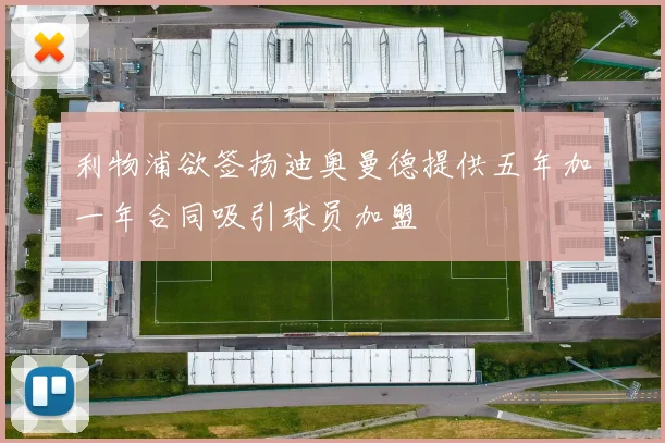 利物浦欲签扬迪奥曼德提供五年加一年合同吸引球员加盟