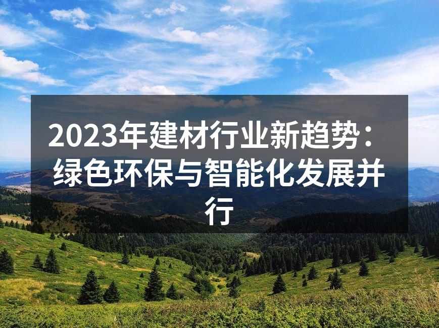 2023年建材行业新趋势：绿色环保与智能化发展并行