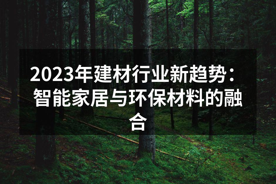 2023年建材行业新趋势：智能家居与环保材料的融合