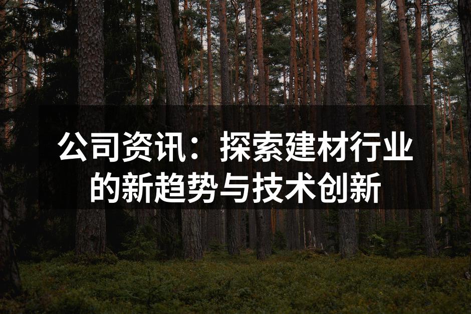 公司资讯：探索建材行业的新趋势与技术创新