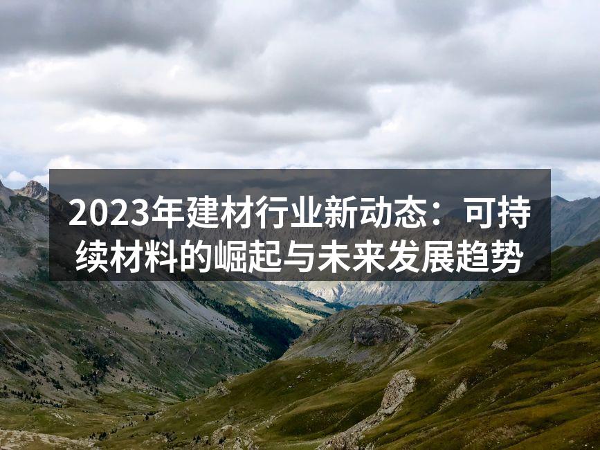 2023年建材行业新动态：可持续材料的崛起与未来发展趋势