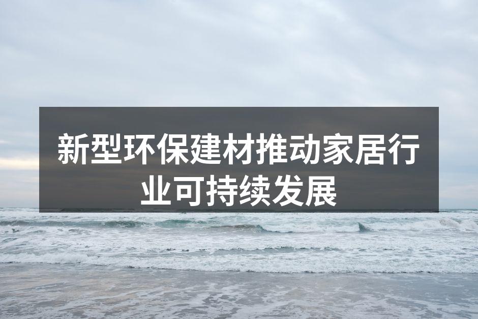 新型环保建材推动家居行业可持续发展