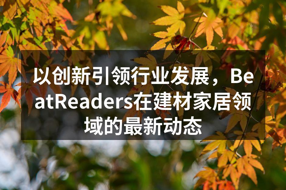 以创新引领行业发展，BeatReaders在建材家居领域的最新动态