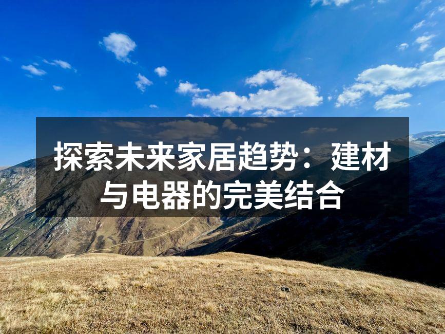 探索未来家居趋势：建材与电器的完美结合