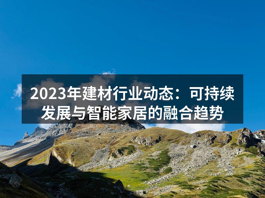 2023年建材行业动态：可持续发展与智能家居的融合趋势