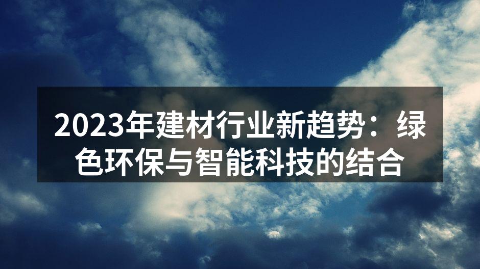 2023年建材行业新趋势：绿色环保与智能科技的结合
