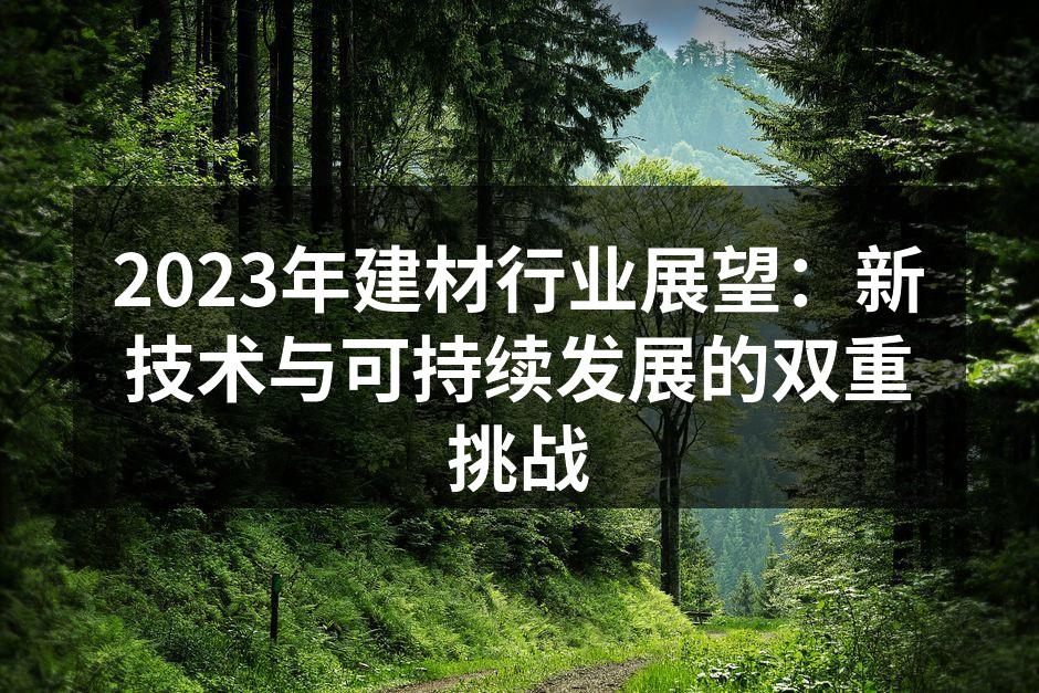 2023年建材行业展望：新技术与可持续发展的双重挑战